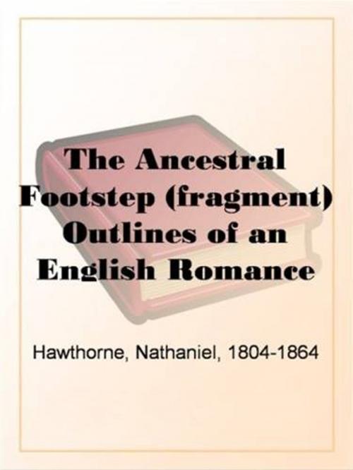 Cover of the book The Ancestral Footstep (Fragment) by Nathaniel, 1804-1864 Hawthorne, Gutenberg