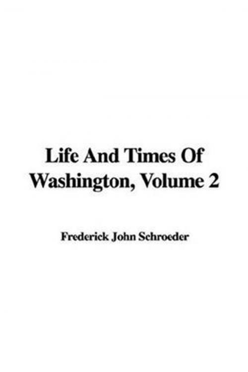 Cover of the book Life And Times Of Washington, Volume 2 by John Frederick Schroeder And Benson John Lossing, Gutenberg