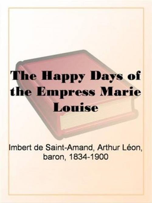 Cover of the book The Happy Days Of The Empress Marie Louise by Imbert De Saint-Amand, Gutenberg