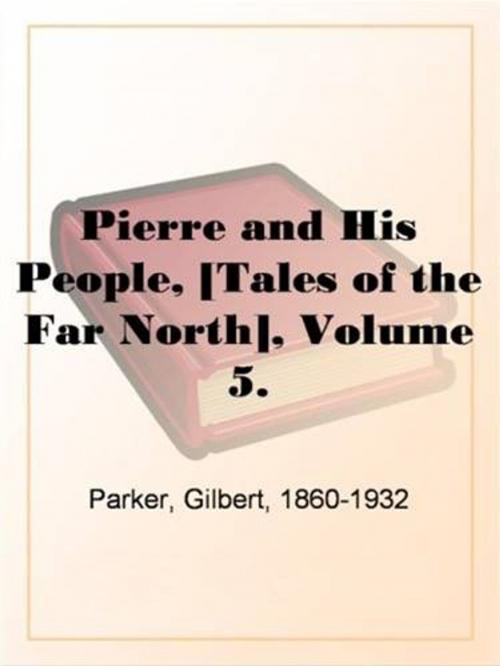 Cover of the book Pierre And His People, [Tales Of The Far North], Volume 5. by Gilbert, 1860-1932 Parker, Gutenberg