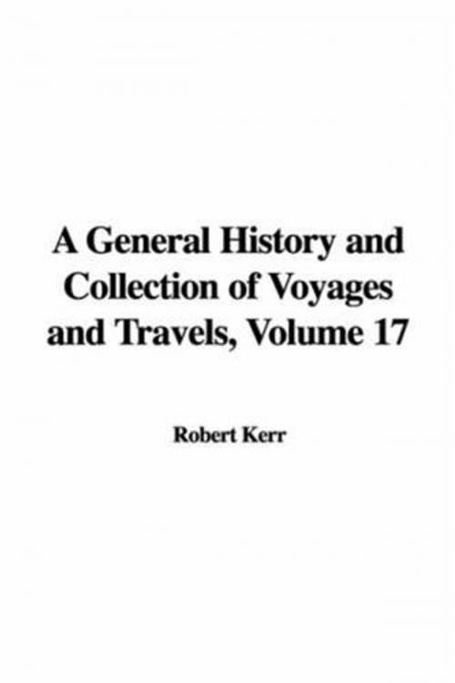Cover of the book A General History And Collection Of Voyages And Travels, Volume 17 by Robert Kerr, Gutenberg