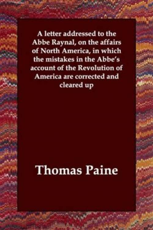 Cover of the book A Letter Addressed To The Abbe Raynal, On The Affairs Of North America, In Which The Mistakes In The Abbe's Account Of The Revolution Of America Are Corrected And Cleared Up by Thomas Paine, Gutenberg