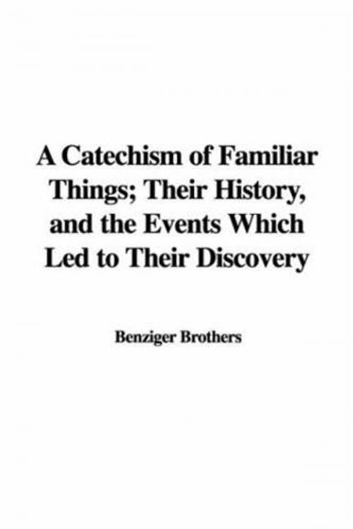 Cover of the book A Catechism Of Familiar Things; Their History, And The Events Which Led To Their Discovery by Benziger Brothers, Gutenberg