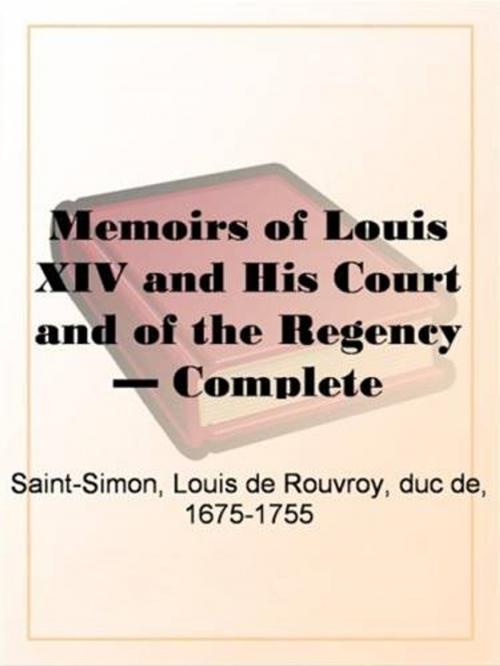 Cover of the book The Memoirs Of Louis XIV., His Court And The Regency, Complete by Louis De Rouvroy, Duc De, 1675-1755 Saint-Simon, Gutenberg