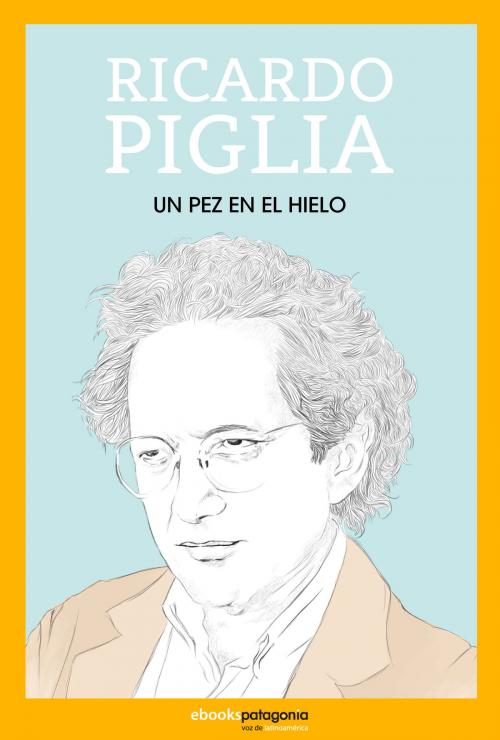 Cover of the book Un pez en el hielo by Ricardo Piglia, Ebooks Patagonia