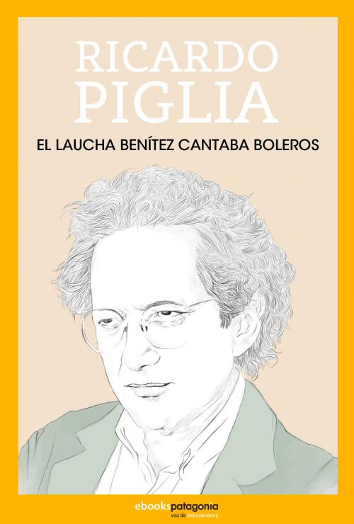 Cover of the book El Laucha Benítez cantaba rancheras by Ricardo Piglia, Ebooks Patagonia