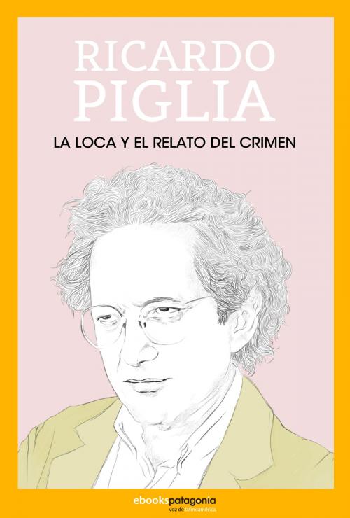 Cover of the book La loca y el relato del crimen by Ricardo Piglia, Ebooks Patagonia