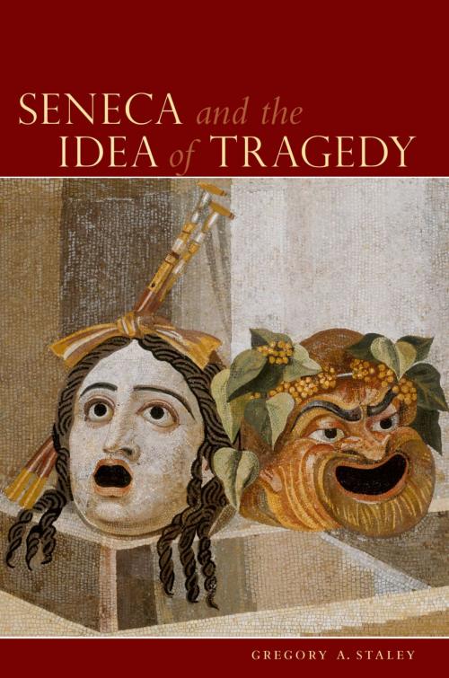 Cover of the book Seneca and the Idea of Tragedy by Gregory A. Staley, Oxford University Press