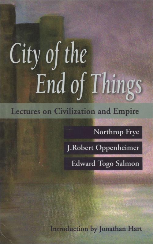 Cover of the book The City of the End of Things by Northrop Frye, J. Robert Oppenheimer, Oxford University Press Canada