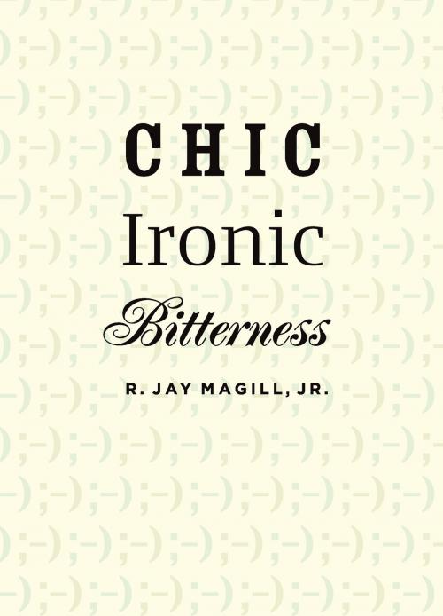 Cover of the book Chic Ironic Bitterness by R. Jay Magill, University of Michigan Press