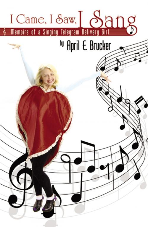 Cover of the book I Came, I Saw, I Sang: Memoirs of a Singing Telegram Delivery Girl by April E. Brucker, Infinity Publishing