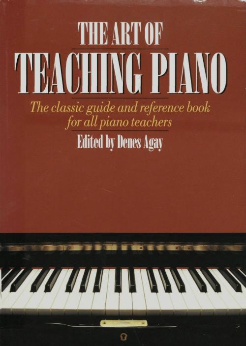 Cover of the book The Art of Teaching Piano: The classic guide and reference book for all piano teachers by Denes Agay, Music Sales Limited