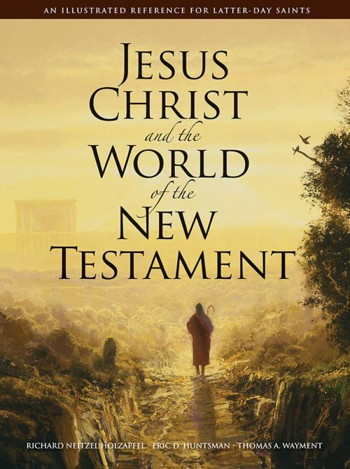 Cover of the book Jesus Christ and the World of the New Testament by Wayment, Thomas A., Huntsman, Eric D., Holzapfel, Richard Neitzel, Deseret Book Company