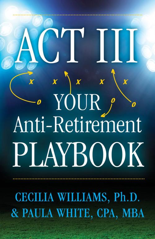 Cover of the book Act III Your Anti-Retirement Playbook by Cecilia Williams, Ph. D., Paula White, CPA, MBA, WAN Publishing LLC