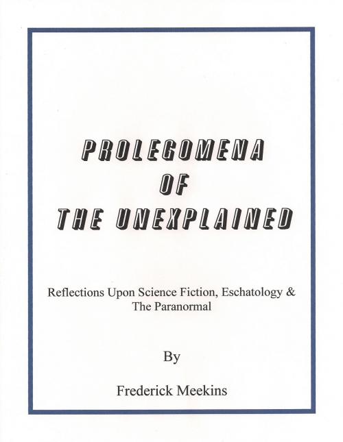 Cover of the book Prolegomena Of The Unexplained: Reflections Upon Science Fiction, Eschatology & The Paranormal by Frederick Meekins, Frederick Meekins