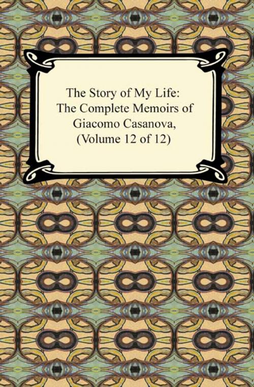 Cover of the book The Story of My Life (The Complete Memoirs of Giacomo Casanova, Volume 12 of 12) by Giacomo Casanova, Neeland Media LLC