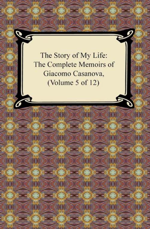 Cover of the book The Story of My Life (The Complete Memoirs of Giacomo Casanova, Volume 5 of 12) by Giacomo Casanova, Neeland Media LLC
