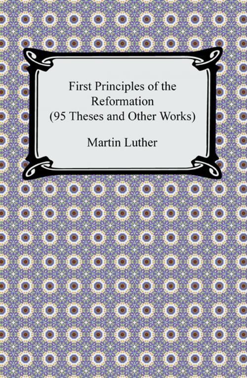 Cover of the book First Principles of the Reformation (95 Theses and Other Works) by Martin Luther, Neeland Media LLC