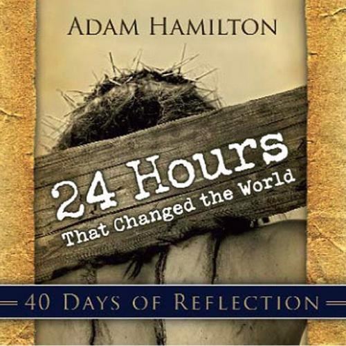 Cover of the book 24 Hours That Changed the World - 40 Days of Reflection by Hamilton, Adam, Abingdon Press