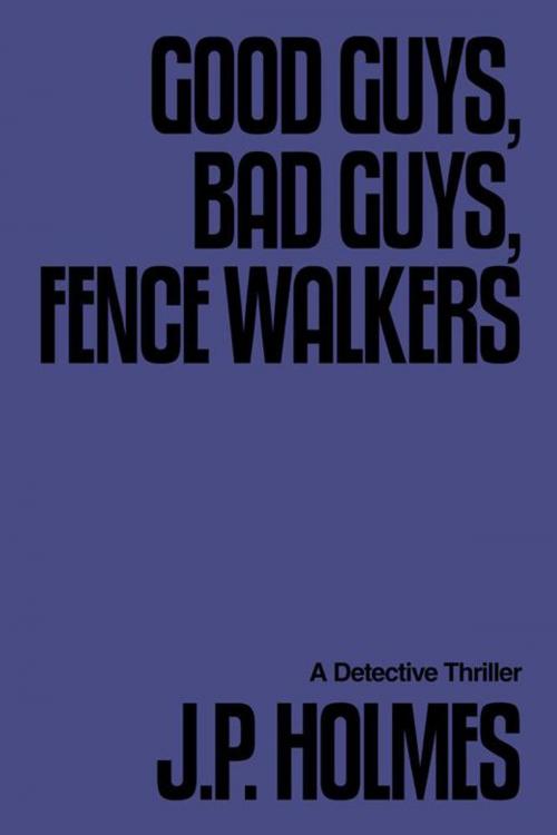 Cover of the book Good Guys, Bad Guys, Fence Walkers by J.P. Holmes, AuthorHouse