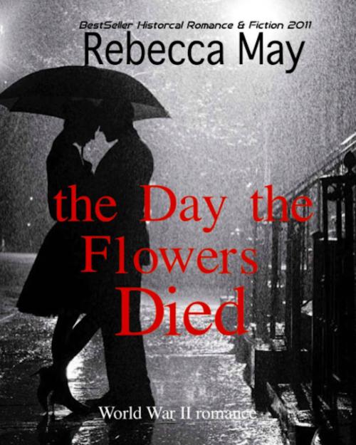 Cover of the book The Day the Flowers Died (War World II Romance) by Rebecca May, Ami Blackwelder