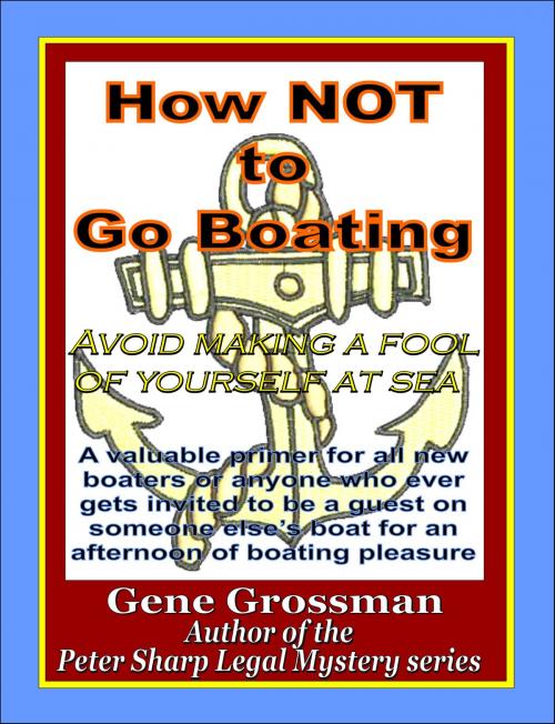 Cover of the book How NOT to Go Boating: Avoid making a fool of yourself at sea by Gene Grossman, Magic Lamp Press