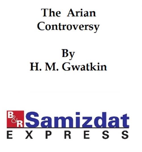 Cover of the book The Arian Controversy by H. M. Gwatkin, B&R Samizdat Express
