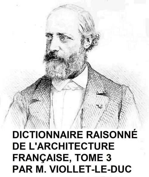 Cover of the book Dictionnaire Raisonne de l'Architecture Francaise du Xie au XVie Siecle, Tome 3 of 9, Illustrated by Viollet-le-Duc, Seltzer Books