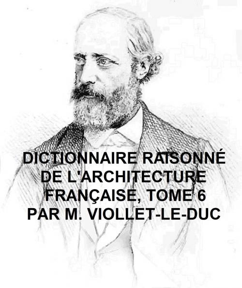 Cover of the book Dictionnaire Raisonne de l'Architecture Francaise du Xie au XVie Siecle, Tome 6 of 9, Illustrated by Viollet-le-Duc, Seltzer Books