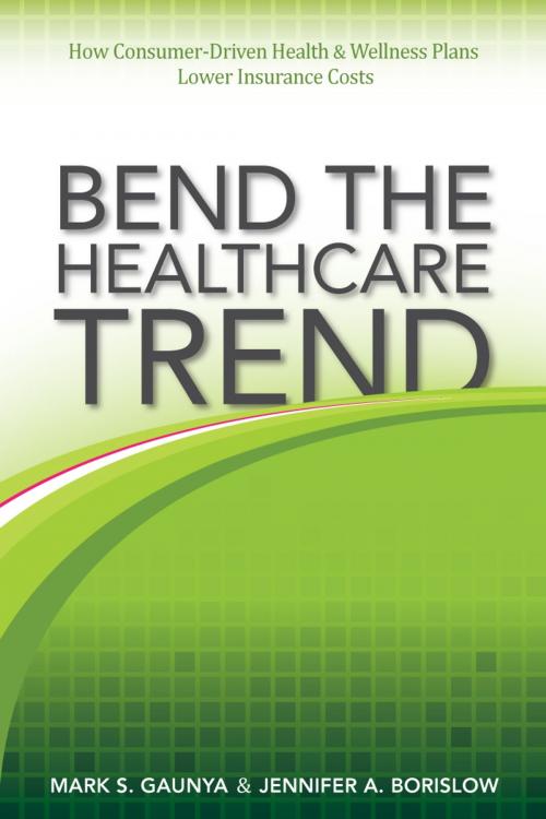 Cover of the book Bend the Healthcare Trend: How Consumer-Driven Health & Wellness Plans Lower Insurance Costs by Mark Gaunya, Mark Gaunya