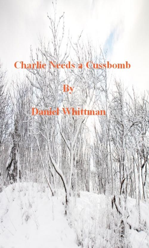 Cover of the book Charlie Needs A Cussbomb by Daniel Whittman, Daniel Whittman
