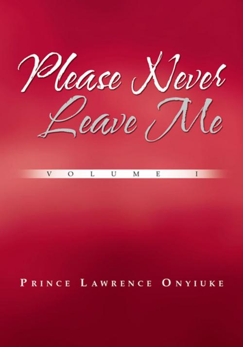 Cover of the book Please Never Leave Me Volume I by Prince Onyiuke, Xlibris US