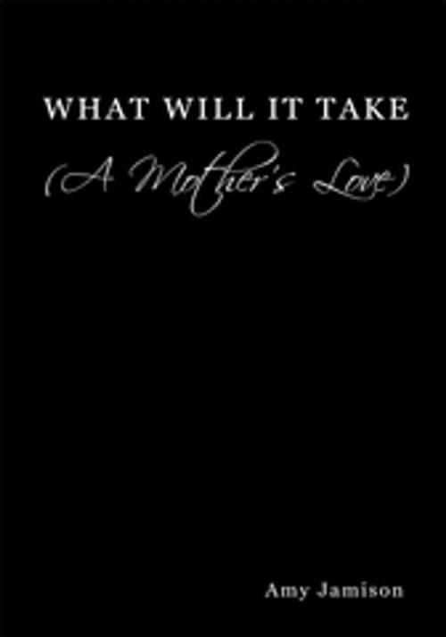 Cover of the book What Will It Take (A Mother's Love) by Amy Jamison, AuthorHouse