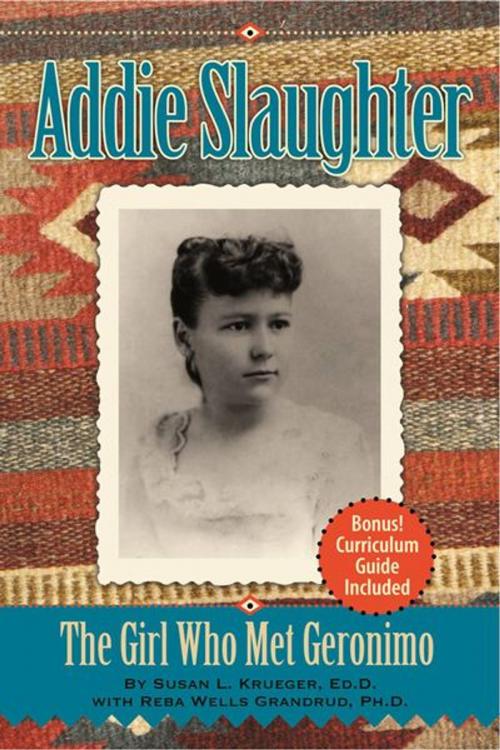 Cover of the book Addie Slaughter: The Girl Who Met Geronimo by Susan Krueger, Reba Wells Grandrud, Five Star Publications, Inc.