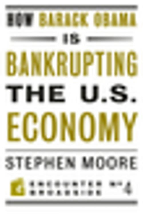 Cover of the book How Barack Obama is Bankrupting the U.S. Economy by Stephen Moore, Encounter Books