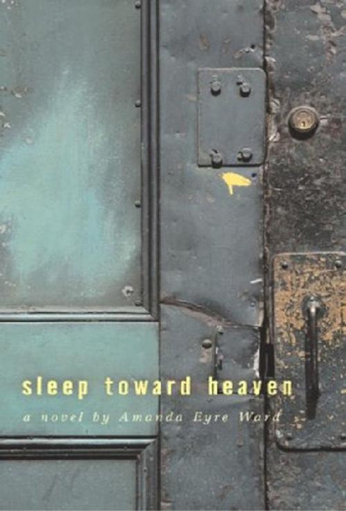 Cover of the book Sleep Toward Heaven by Amanda Eyre Ward, MacAdam/Cage Publishing