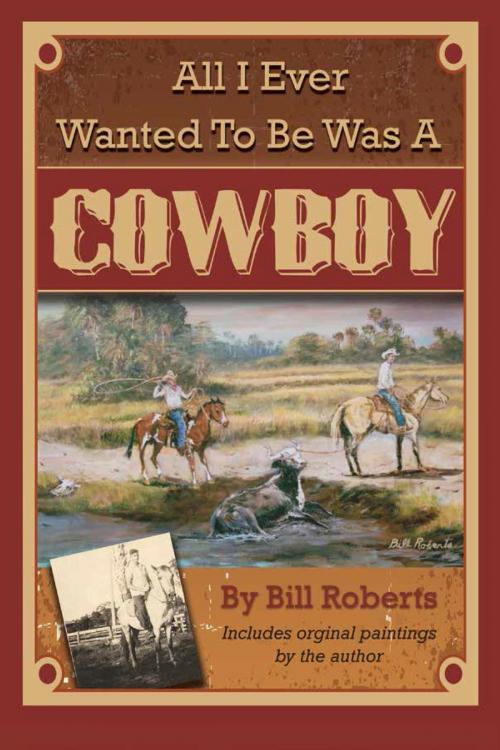 Cover of the book All I Ever Wanted to Be Was A Cowboy by Bill Roberts, Atlantic Publishing Group Inc
