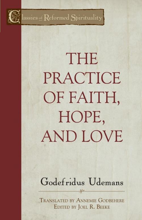 Cover of the book The Practice of True Faith, Hope, and Love by Godefridus Udemans, Reformation Heritage Books