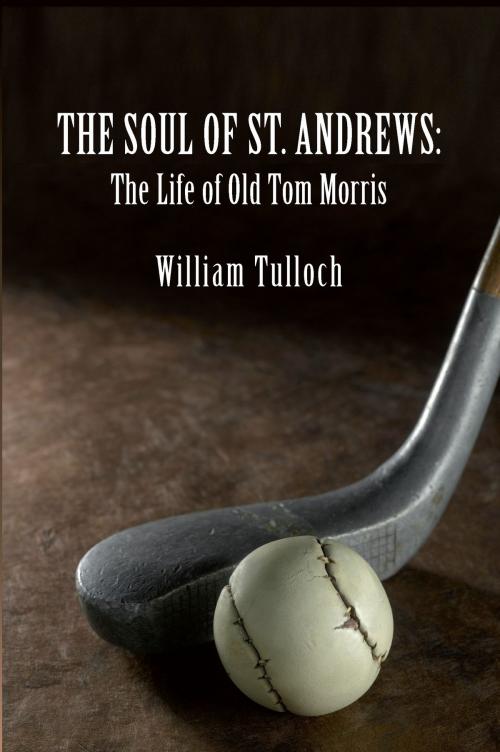 Cover of the book THE SOUL OF ST. ANDREWS: The Life of Old Tom Morris by William Tulloch, Fireship Press