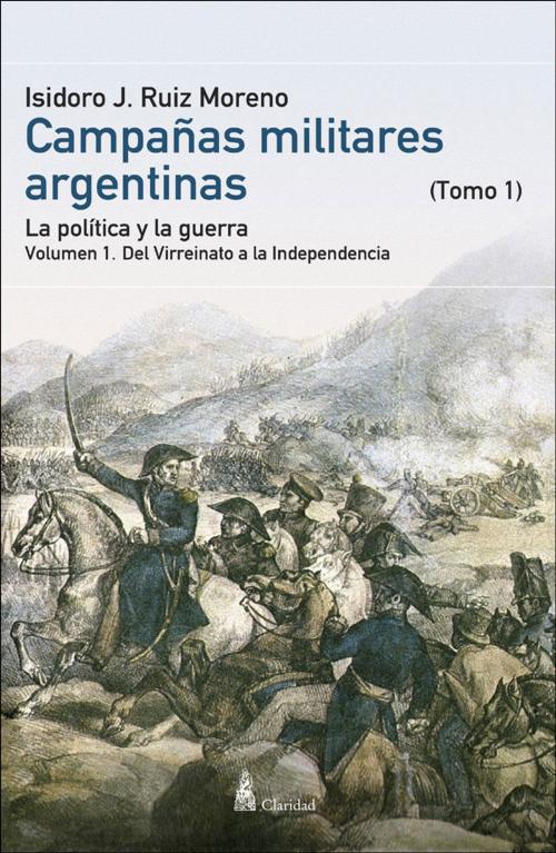 Cover of the book CAMPAÑAS MILITARES ARGENTINAS - Tomo I Vol. 1 by Isidoro J. Ruiz Moreno, Claridad