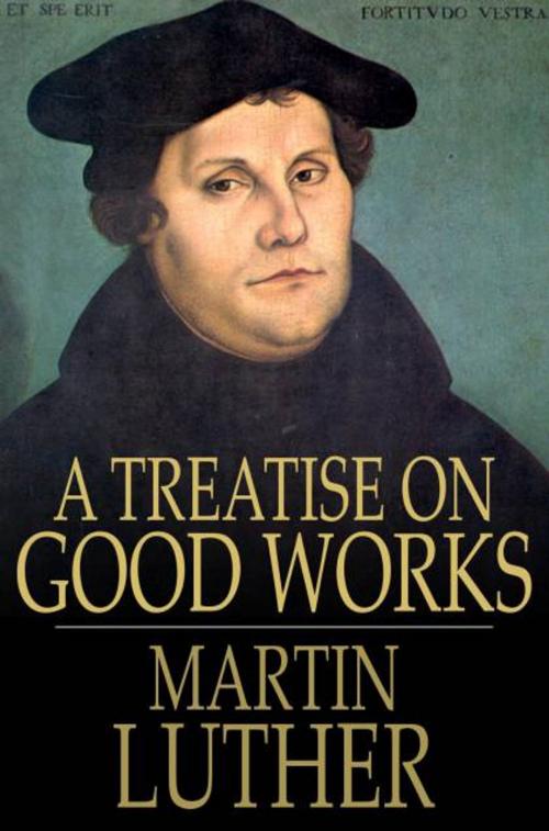 Cover of the book A Treatise on Good Works by Martin Luther, The Floating Press