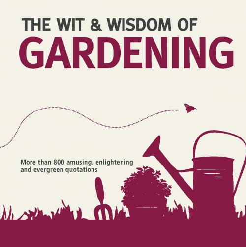 Cover of the book The Wit and Wisdom of Gardening by Nick Holt, Carlton Books