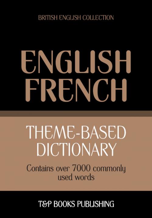 Cover of the book Theme-based dictionary British English-French - 7000 words by Andrey Taranov, T&P Books