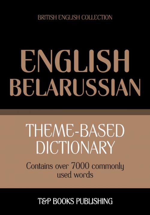 Cover of the book Theme-based dictionary British English-Belarussian - 7000 words by Andrey Taranov, T&P Books