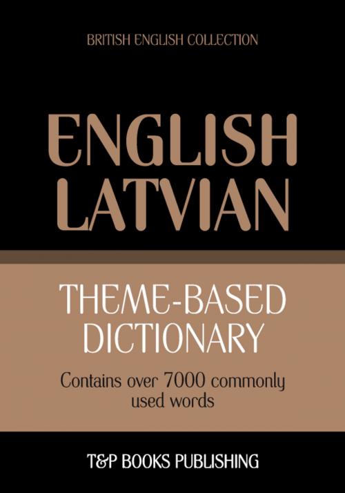 Cover of the book Theme-based dictionary British English-Latvian - 7000 words by Andrey Taranov, T&P Books