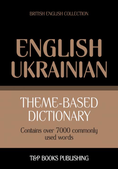 Cover of the book Theme-based dictionary British English-Ukrainian - 7000 words by Andrey Taranov, T&P Books