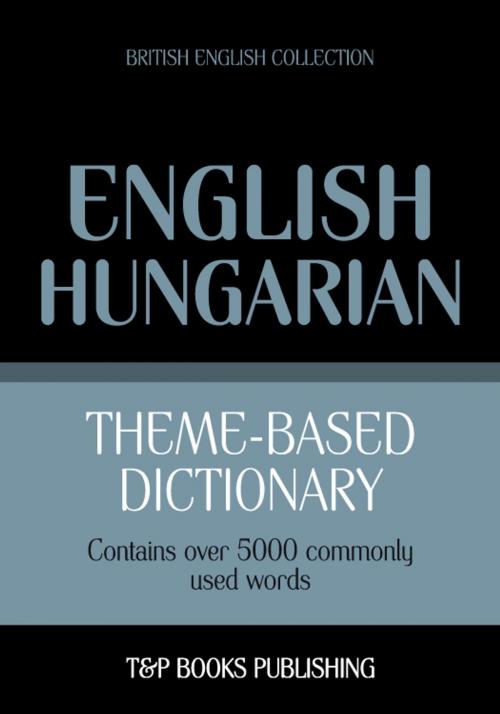 Cover of the book Theme-based dictionary British English-Hungarian - 5000 words by Andrey Taranov, T&P Books