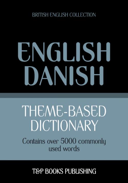 Cover of the book Theme-based dictionary British English-Danish - 5000 words by Andrey Taranov, T&P Books