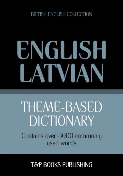 Cover of the book Theme-based dictionary British English-Latvian - 5000 words by Andrey Taranov, T&P Books