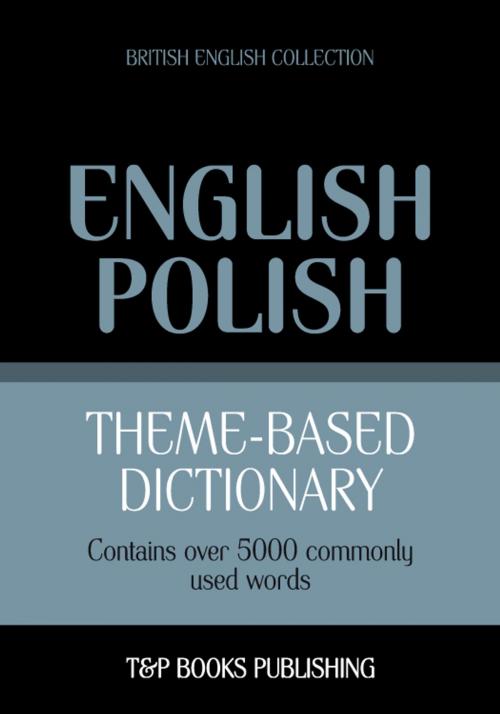 Cover of the book Theme-based dictionary British English-Polish - 5000 words by Andrey Taranov, T&P Books